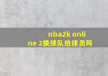 nba2k online 2换球队给球员吗